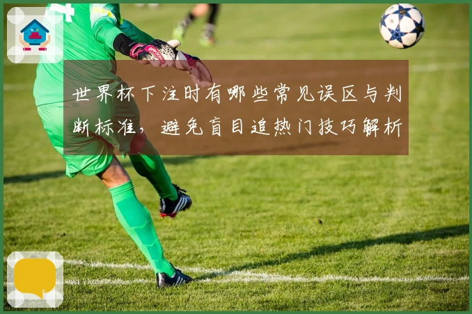 世界杯下注时有哪些常见误区与判断标准,避免盲目追热门技巧解析
