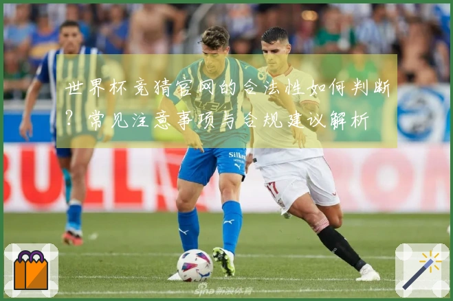 世界杯竞猜官网的合法性如何判断?常见注意事项与合规建议解析